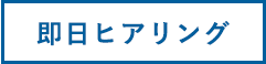 即日ヒアリング